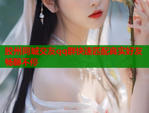 胶州同城交友qq群快速匹配真实好友畅聊不停