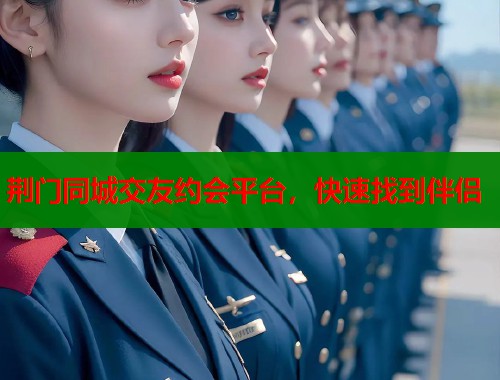 荆门同城交友约会平台，快速找到伴侣