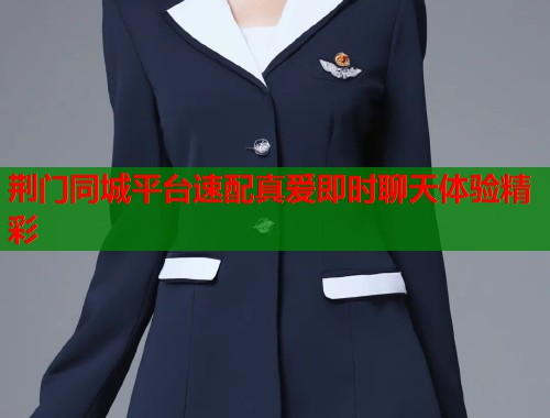 荆门同城平台速配真爱即时聊天体验精彩