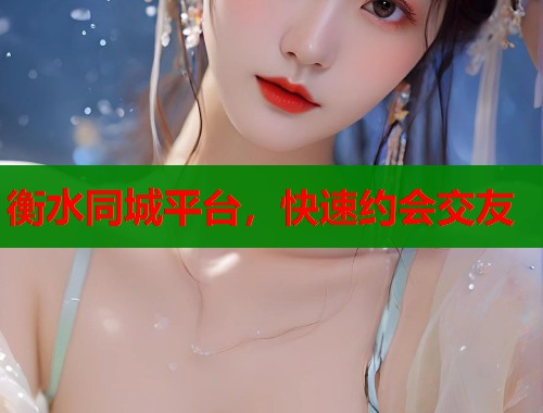 衡水同城平台，快速约会交友