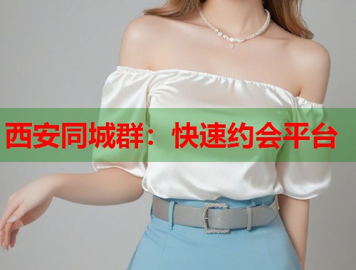 西安同城群：快速约会平台