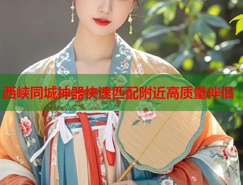 西峡同城神器快速匹配附近高质量伴侣