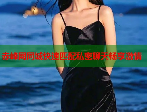 赤峰网同城快速匹配私密聊天畅享激情