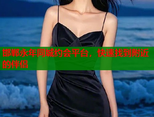 邯郸永年同城约会平台，快速找到附近的伴侣  第2张