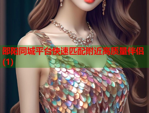 邵阳同城平台快速匹配附近高质量伴侣(1)