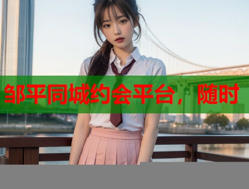 邹平同城约会平台，随时
