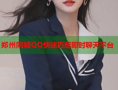 郑州同城QQ快速匹配即时聊天平台