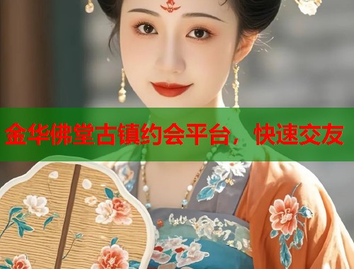 金华佛堂古镇约会平台，快速交友
