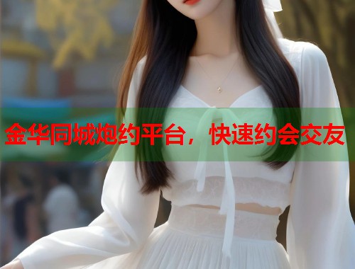 金华同城炮约平台，快速约会交友