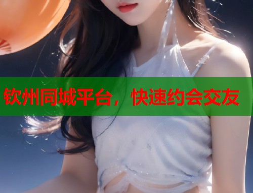钦州同城平台，快速约会交友