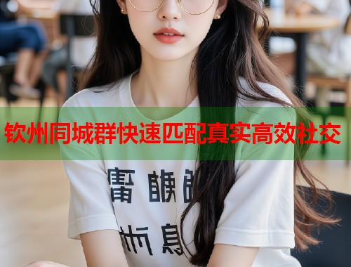 钦州同城群快速匹配真实高效社交