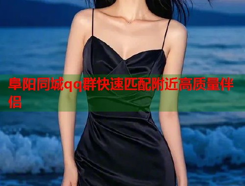 阜阳同城qq群快速匹配附近高质量伴侣