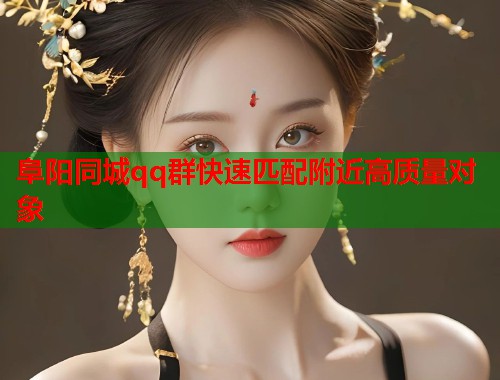 阜阳同城qq群快速匹配附近高质量对象