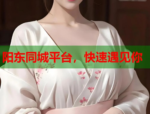 阳东同城平台，快速遇见你