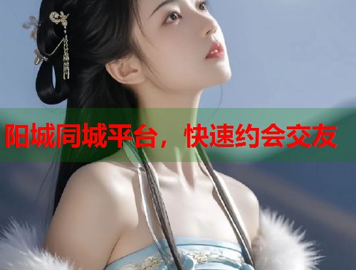 阳城同城平台，快速约会交友