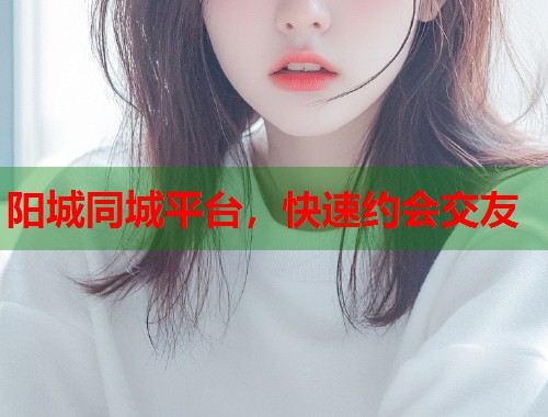 阳城同城平台，快速约会交友  第2张