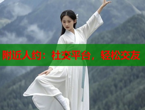 附近人约：社交平台，轻松交友