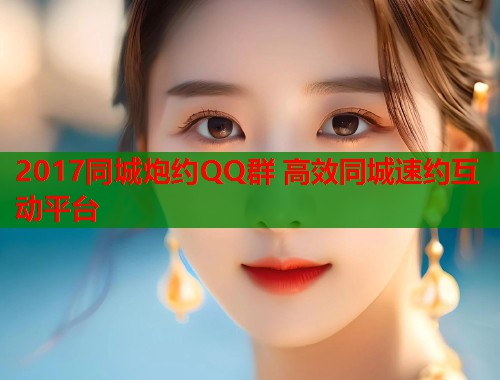 2017同城炮约QQ群 高效同城速约互动平台