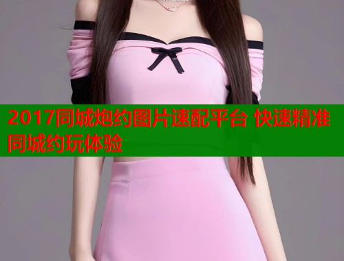 2017同城炮约图片速配平台 快速精准同城约玩体验  第2张