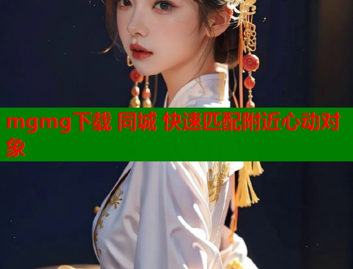 mgmg下载 同城 快速匹配附近心动对象  第1张