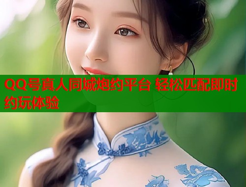 QQ号真人同城炮约平台 轻松匹配即时约玩体验