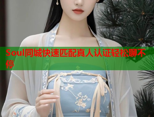 Soul同城快速匹配真人认证轻松聊不停