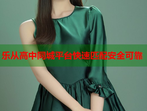 乐从高中同城平台快速匹配安全可靠