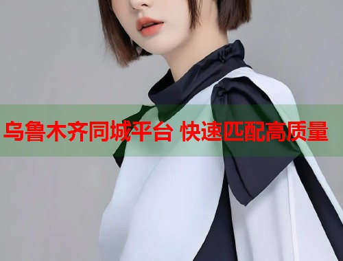 乌鲁木齐同城平台 快速匹配高质量  第2张