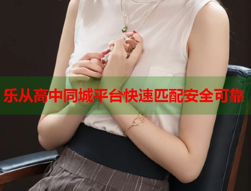 乐从高中同城平台快速匹配安全可靠  第2张