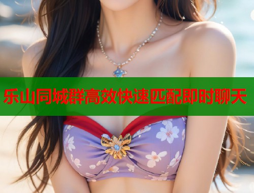 乐山同城群高效快速匹配即时聊天